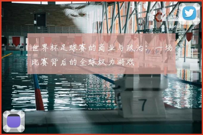 世界杯足球赛的商业与政治：一场比赛背后的全球权力游戏