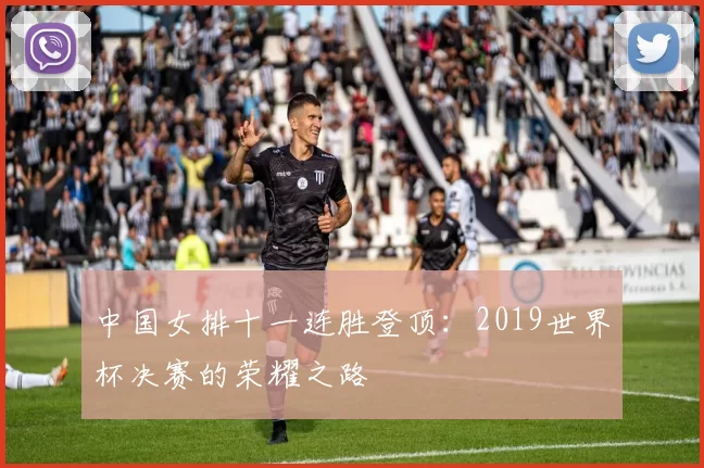 中国女排十一连胜登顶：2019世界杯决赛的荣耀之路