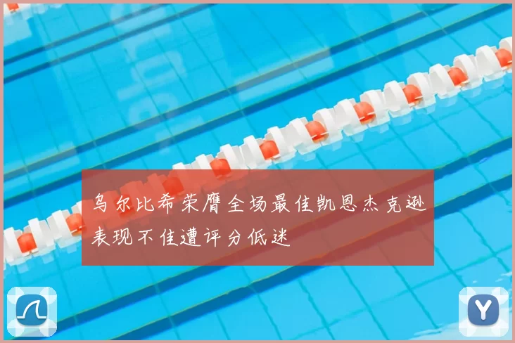 乌尔比希荣膺全场最佳凯恩杰克逊表现不佳遭评分低迷