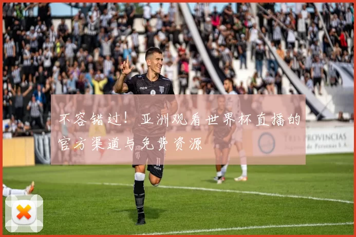 不容错过!亚洲观看世界杯直播的官方渠道与免费资源