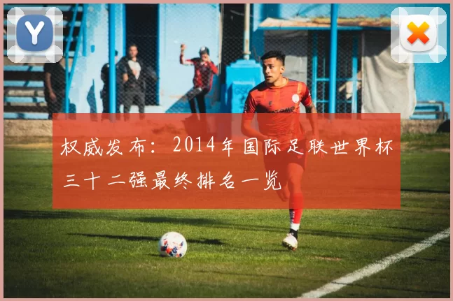 权威发布：2014年国际足联世界杯三十二强最终排名一览