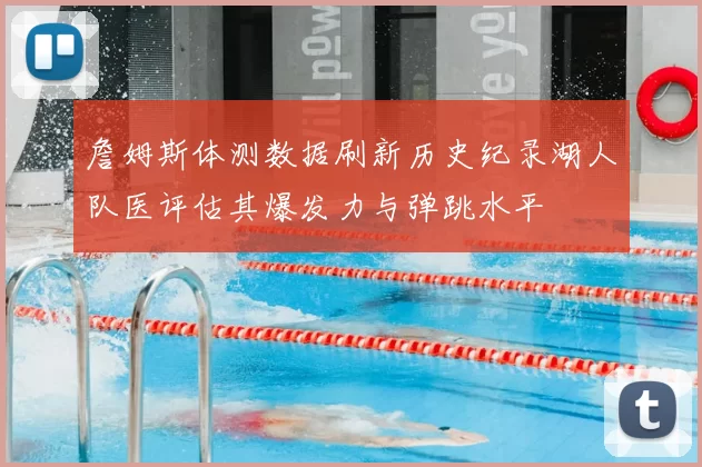 詹姆斯体测数据刷新历史纪录湖人队医评估其爆发力与弹跳水平