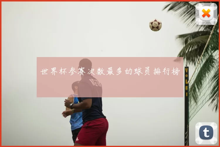 世界杯参赛次数最多的球员排行榜