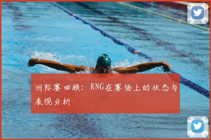 洲际赛回顾：RNG在赛场上的状态与表现分析