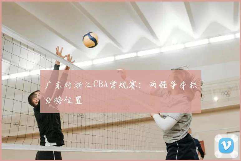 广东对浙江CBA常规赛：两强争夺积分榜位置