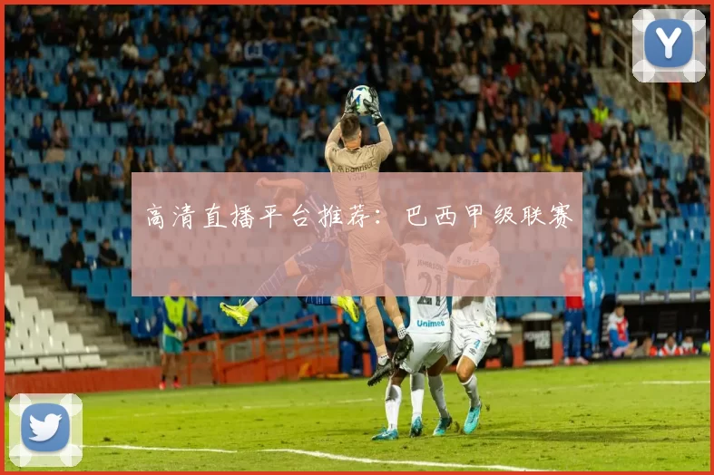 高清直播平台推荐:巴西甲级联赛