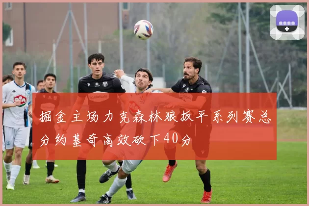 掘金主场力克森林狼扳平系列赛总分约基奇高效砍下40分