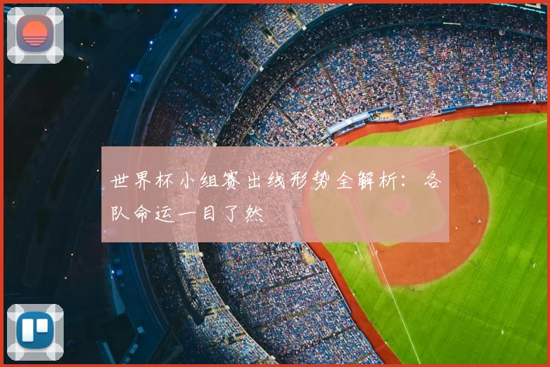 世界杯小组赛出线形势全解析：各队命运一目了然