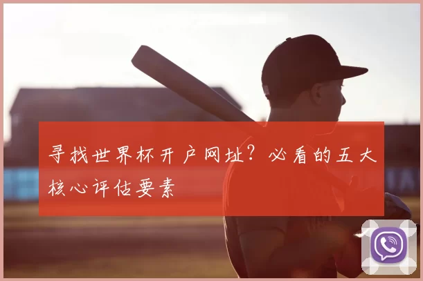 寻找世界杯开户网址？必看的五大核心评估要素