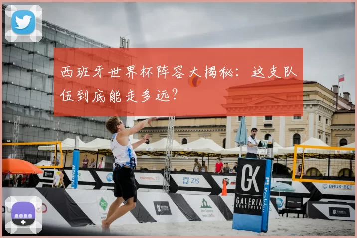 西班牙世界杯阵容大揭秘：这支队伍到底能走多远？