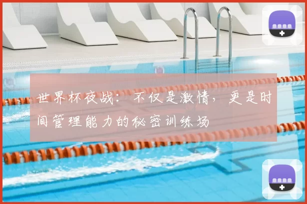 世界杯夜战:不仅是激情,更是时间管理能力的秘密训练场