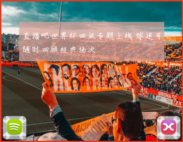 直播吧世界杯回放专题上线 球迷可随时回顾经典场次