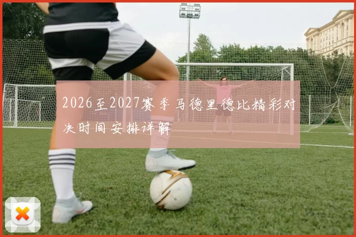 2026至2027赛季马德里德比精彩对决时间安排详解