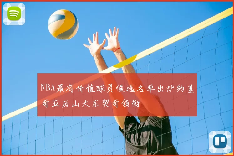 NBA最有价值球员候选名单出炉约基奇亚历山大东契奇领衔